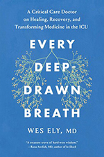 Every Deep-Drawn Breath: A Critical Care Doctor on Healing, Recovery, and Transforming Medicine in the ICU, by Wes Ely, MD