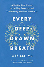 Every Deep-Drawn Breath: A Critical Care Doctor on Healing, Recovery, and Transforming Medicine in the ICU, by Wes Ely, MD