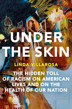 Under the Skin: The Hidden Toll of Racism on American Lives and on the Health of Our Nation, by Linda Villarosa