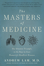 The Masters of Medicine: Our Greatest Triumphs in the Race to Cure Humanity’s Deadliest Diseases by Andrew Lam, MD