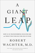 A Giant Leap: How AI Is Transforming Healthcare and What That Means for Our Future by Robert Wachter, MD