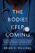 The Bodies Keep Coming: Dispatches from a Black Trauma Surgeon on Racism, Violence, and How We Heal by Brian H. Williams, MD