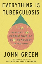 Everything Is Tuberculosis: The History and Persistence of Our Deadliest Infection by John Green