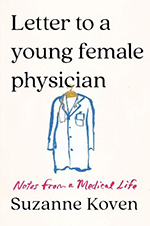 Letter to a Young Female Physician: Notes from a Medical Life by Suzanne Koven, MD